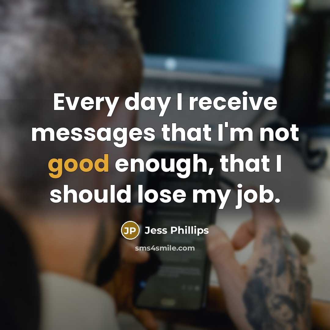 “Every day I receive messages that I'm not good enough,…” quote by Jess Phillips