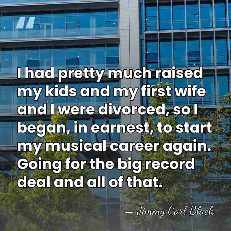 I had pretty much raised my kids and my first wife and&hellip; - Jimmy Carl Black