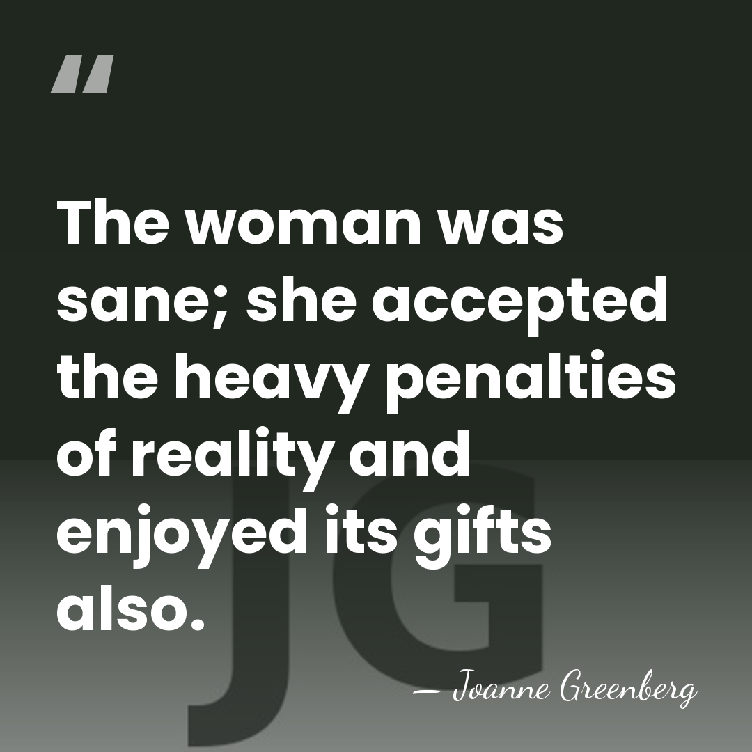 The woman was sane; she accepted the heavy penalties of reality and&hellip; - Joanne Greenberg