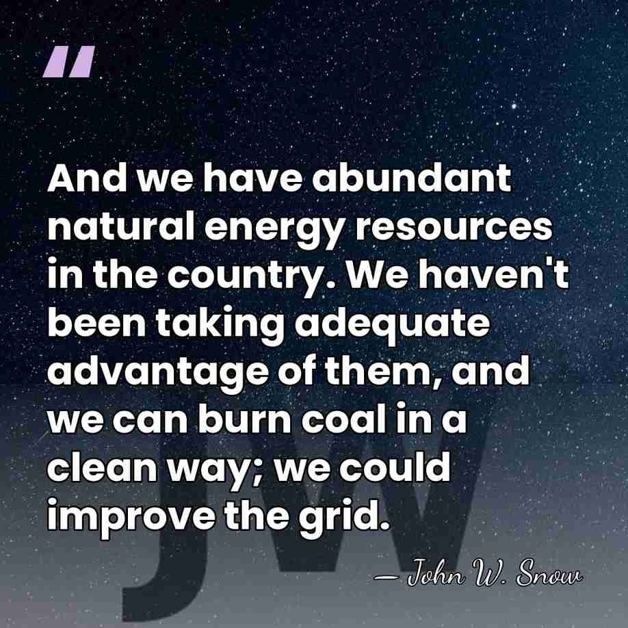 And we have abundant natural energy resources in the country. We haven't&hellip; - John W. Snow