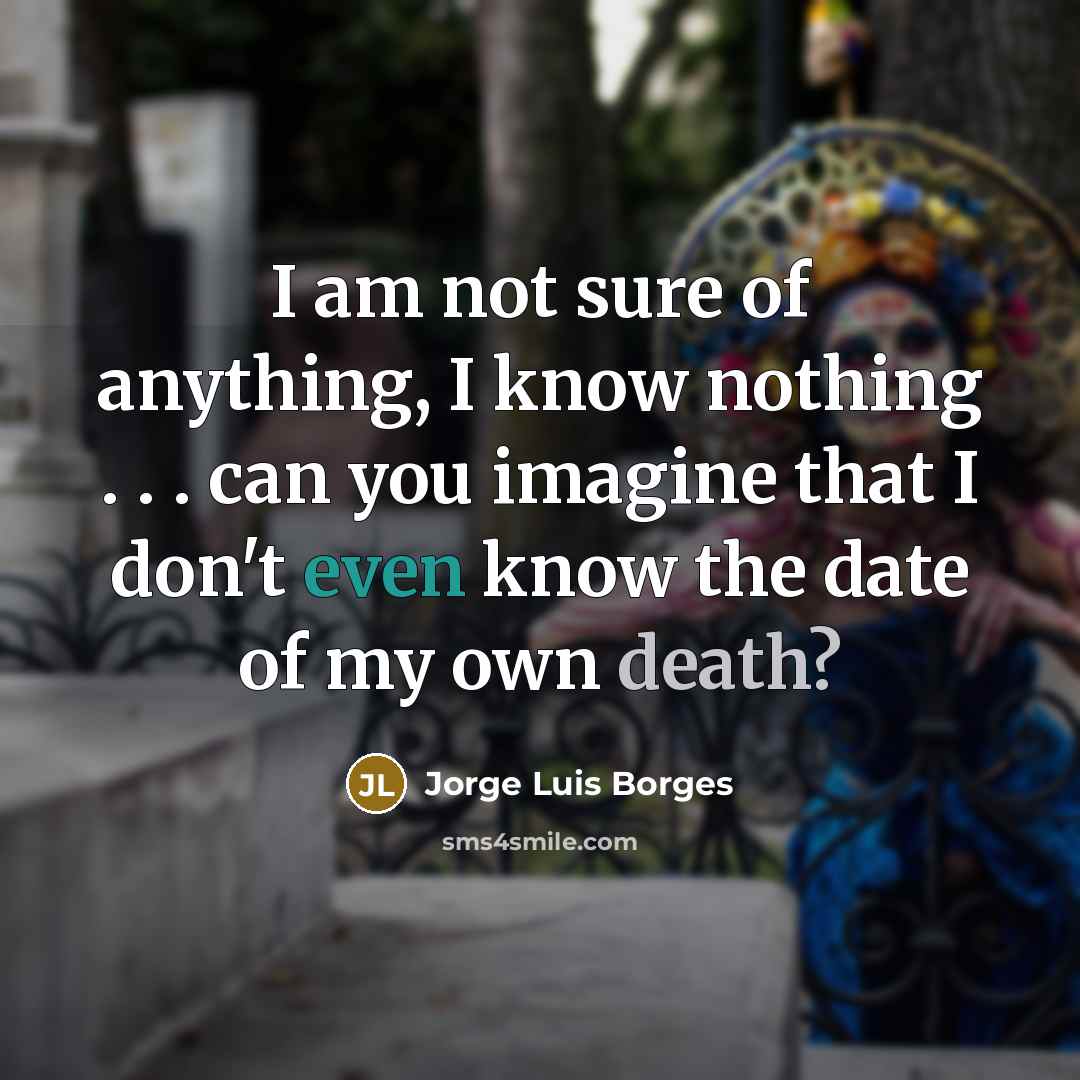 “I am not sure of anything, I know nothing .…” quote by Jorge Luis Borges