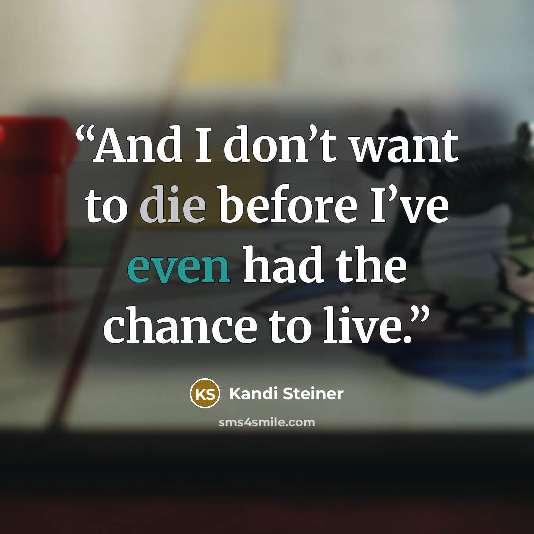 “And I don’t want to die before I’ve even had the chance to live.” quote by Kandi Steiner