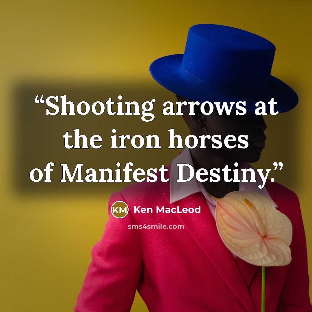 “Shooting arrows at the iron horses of Manifest Destiny.” quote by Ken MacLeod