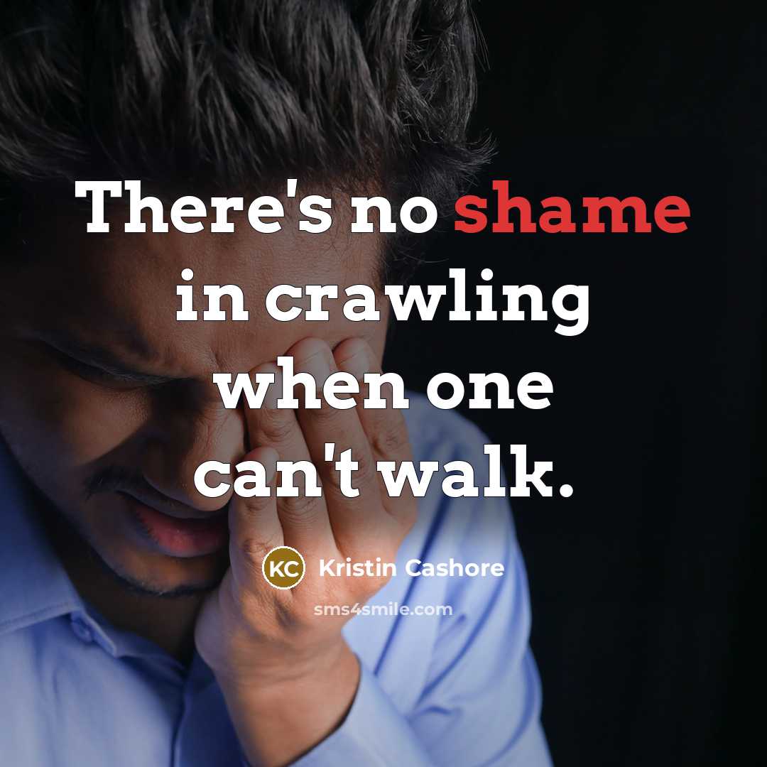 “There's no shame in crawling when one can't walk.…” quote by Kristin Cashore
