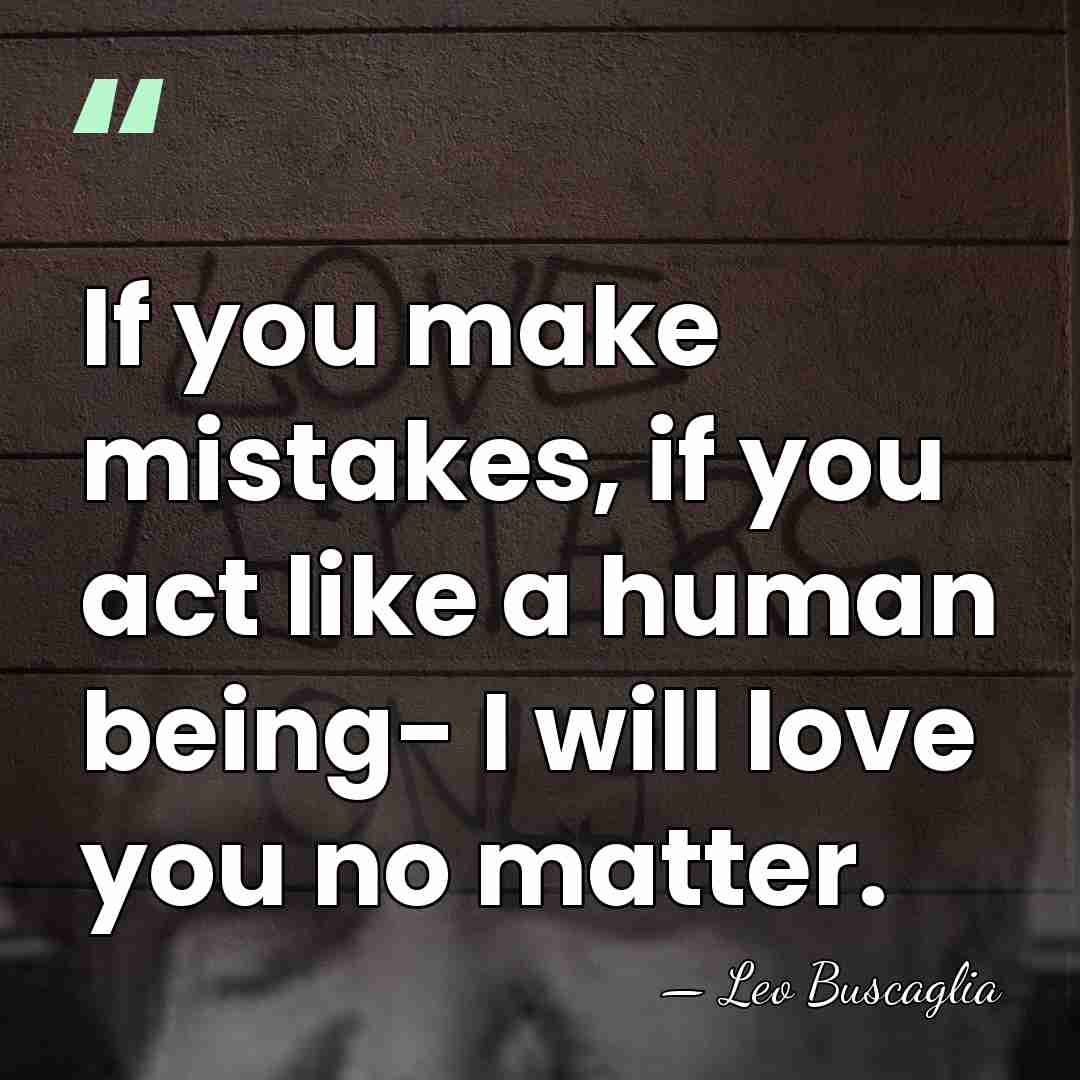 If you make mistakes, if you act like a human being- I&hellip; - Leo Buscaglia