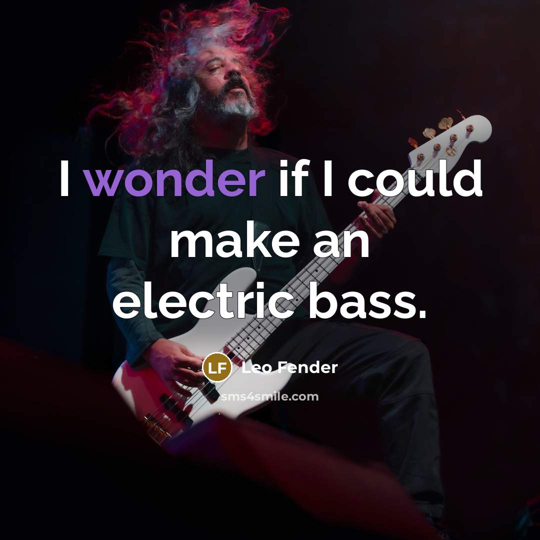 “I wonder if I could make an electric bass.…” quote by Leo Fender