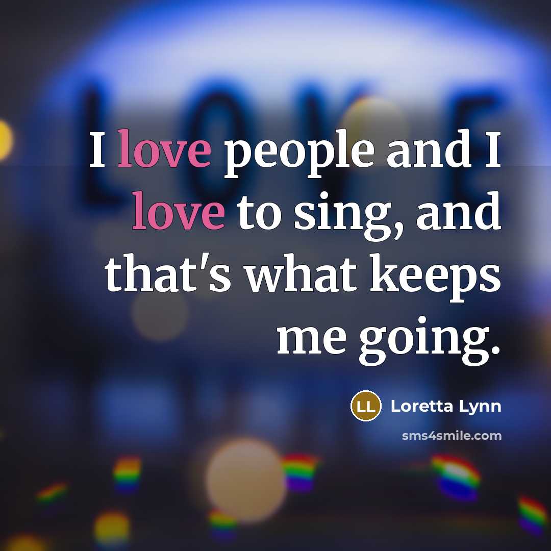 “I love people and I love to sing, and that's…” quote by Loretta Lynn