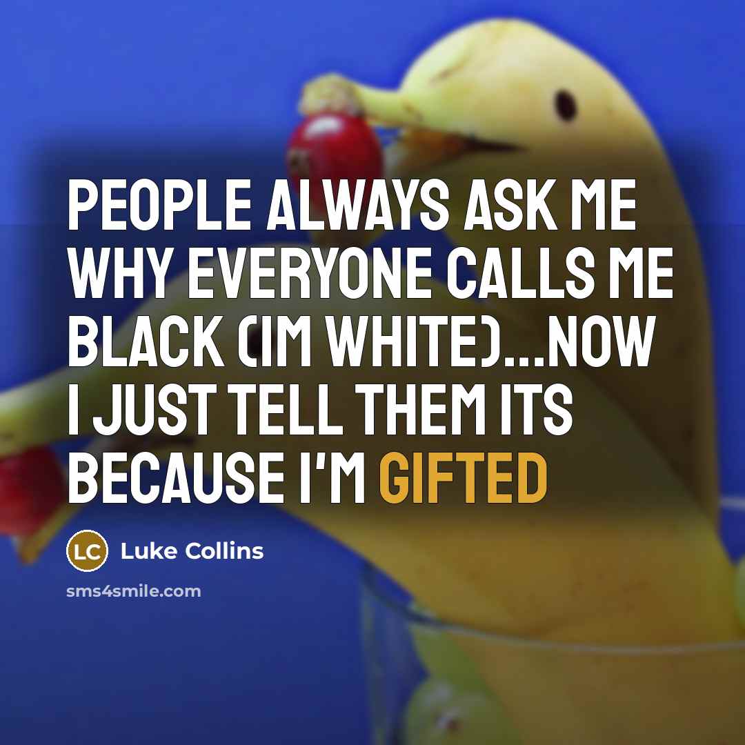 “People always ask me why everyone calls me black (im white)...now I just tell them its because I'm gifted” quote by Luke Collins