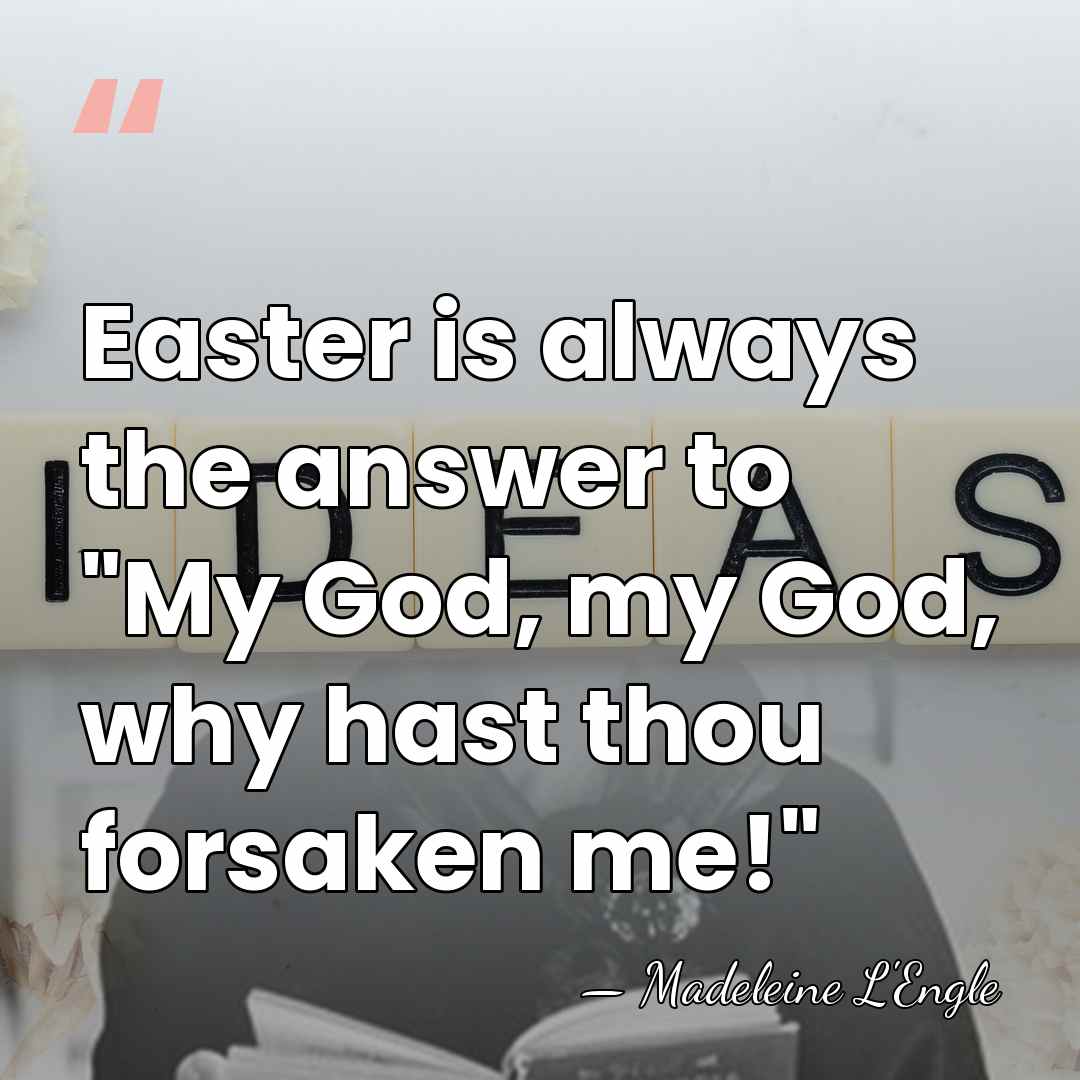 Easter is always the answer to "My God, my God, why hast&hellip; - Madeleine L'Engle