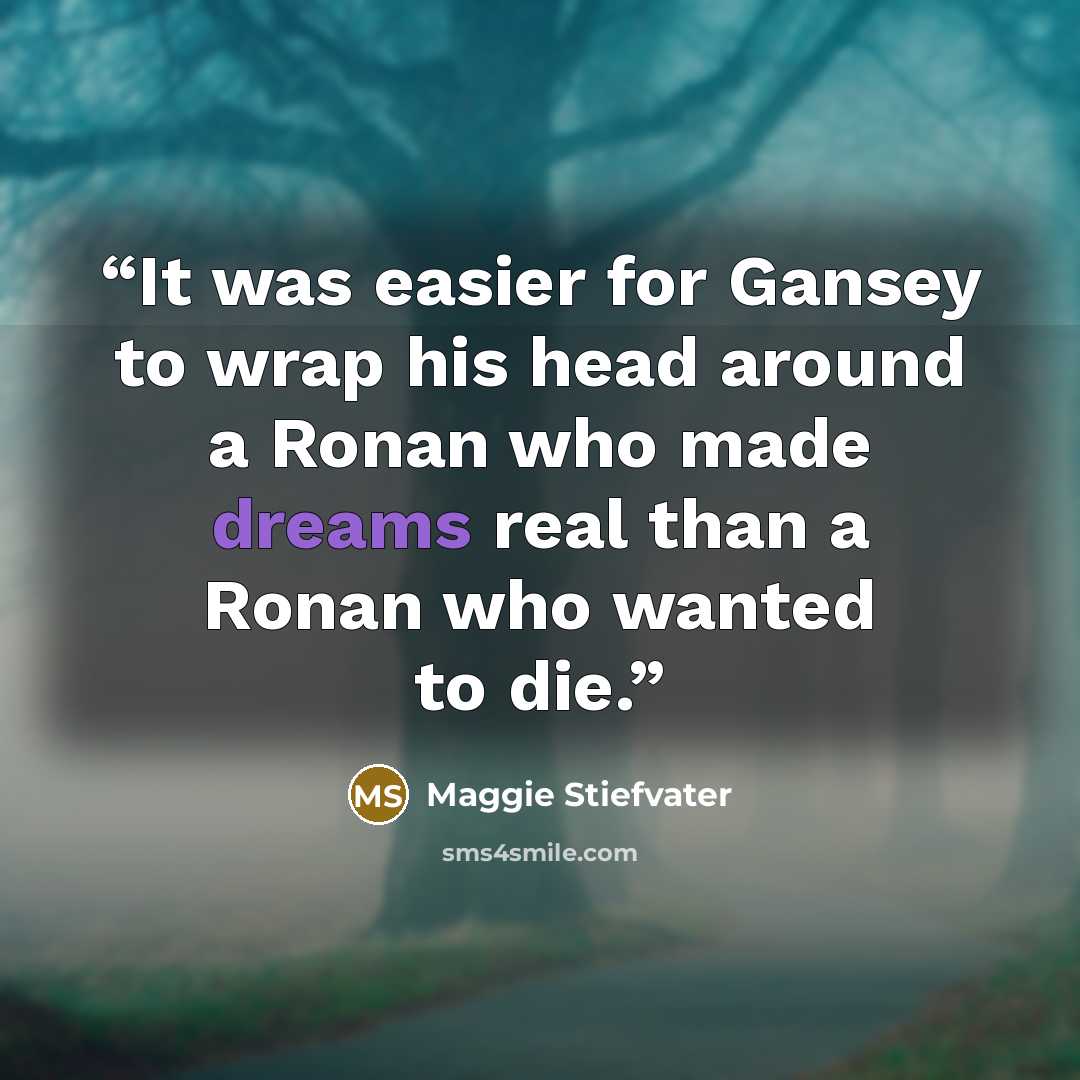 “It was easier for Gansey to wrap his head around a Ronan who made dreams real than a Ronan who wanted to die.” quote by Maggie Stiefvater