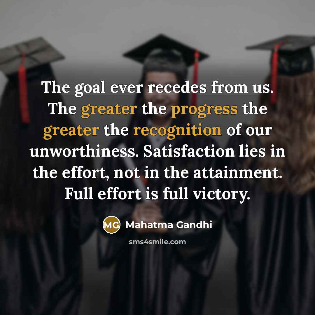“The goal ever recedes from us. The greater the progress…” quote by Mahatma Gandhi