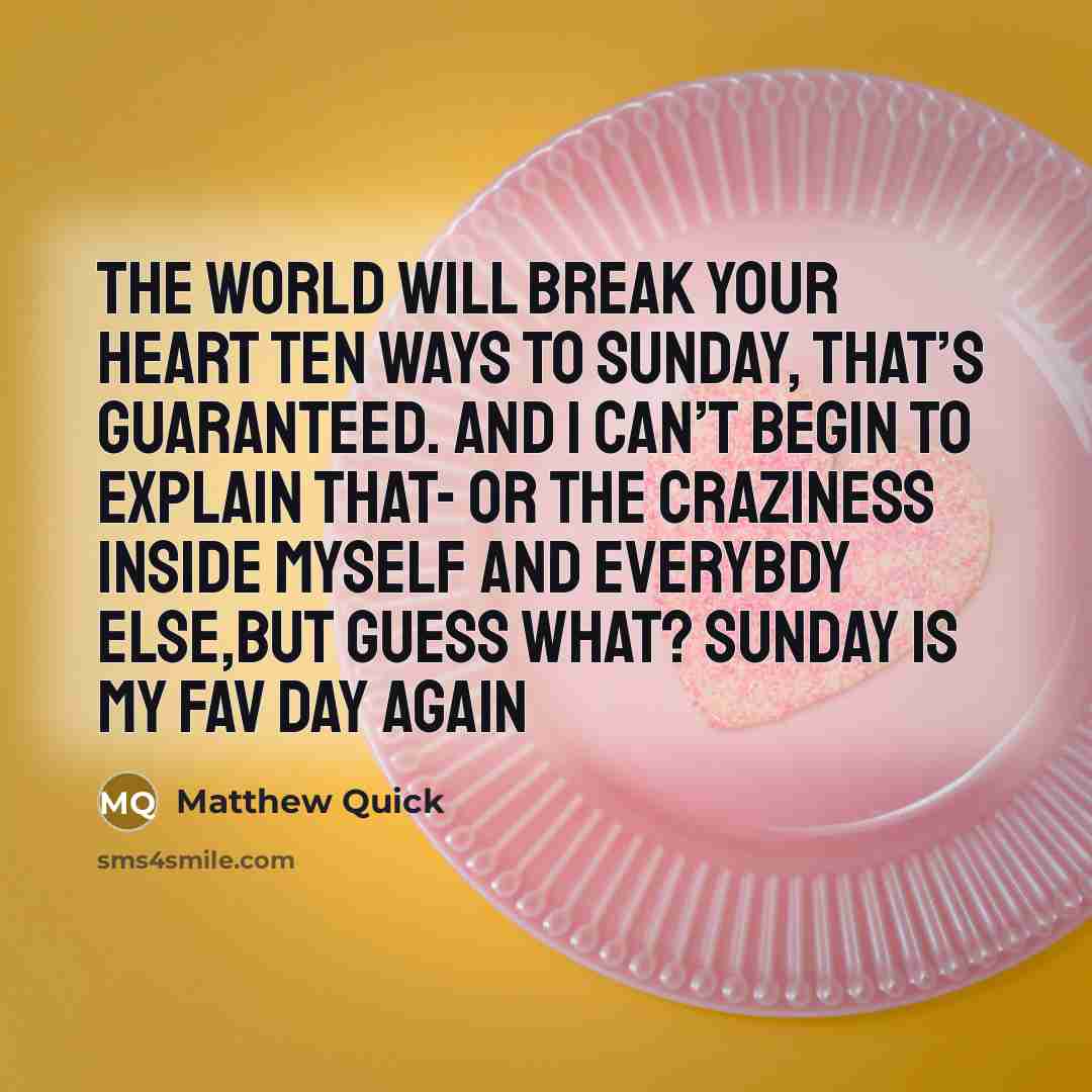 “The world will break your heart ten ways to Sunday,…” quote by Matthew Quick