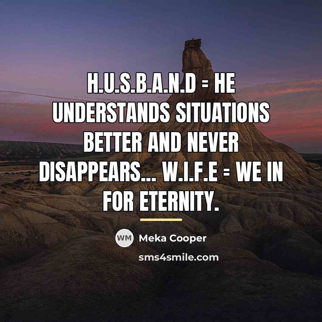 “H.U.S.B.A.N.D = He Understands Situations Better And Never Disappears... W.I.F.E…” quote by Meka Cooper