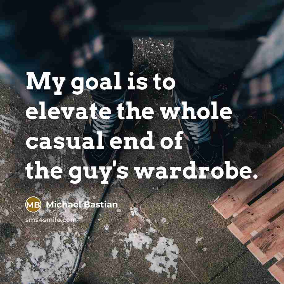 “My goal is to elevate the whole casual end of…” quote by Michael Bastian
