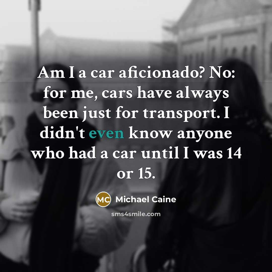 “Am I a car aficionado? No: for me, cars have…” quote by Michael Caine