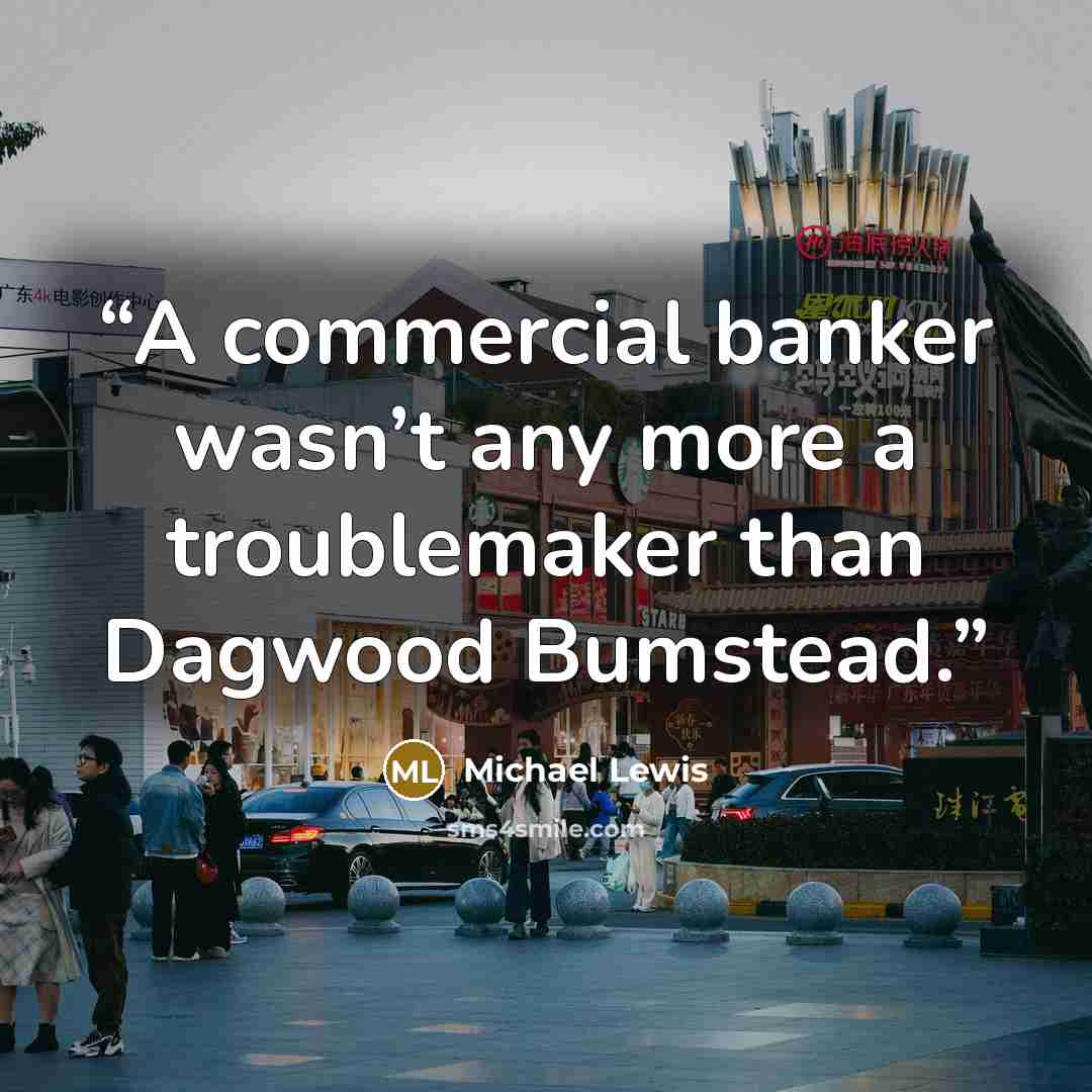 “A commercial banker wasn’t any more a troublemaker than Dagwood Bumstead.” quote by Michael Lewis