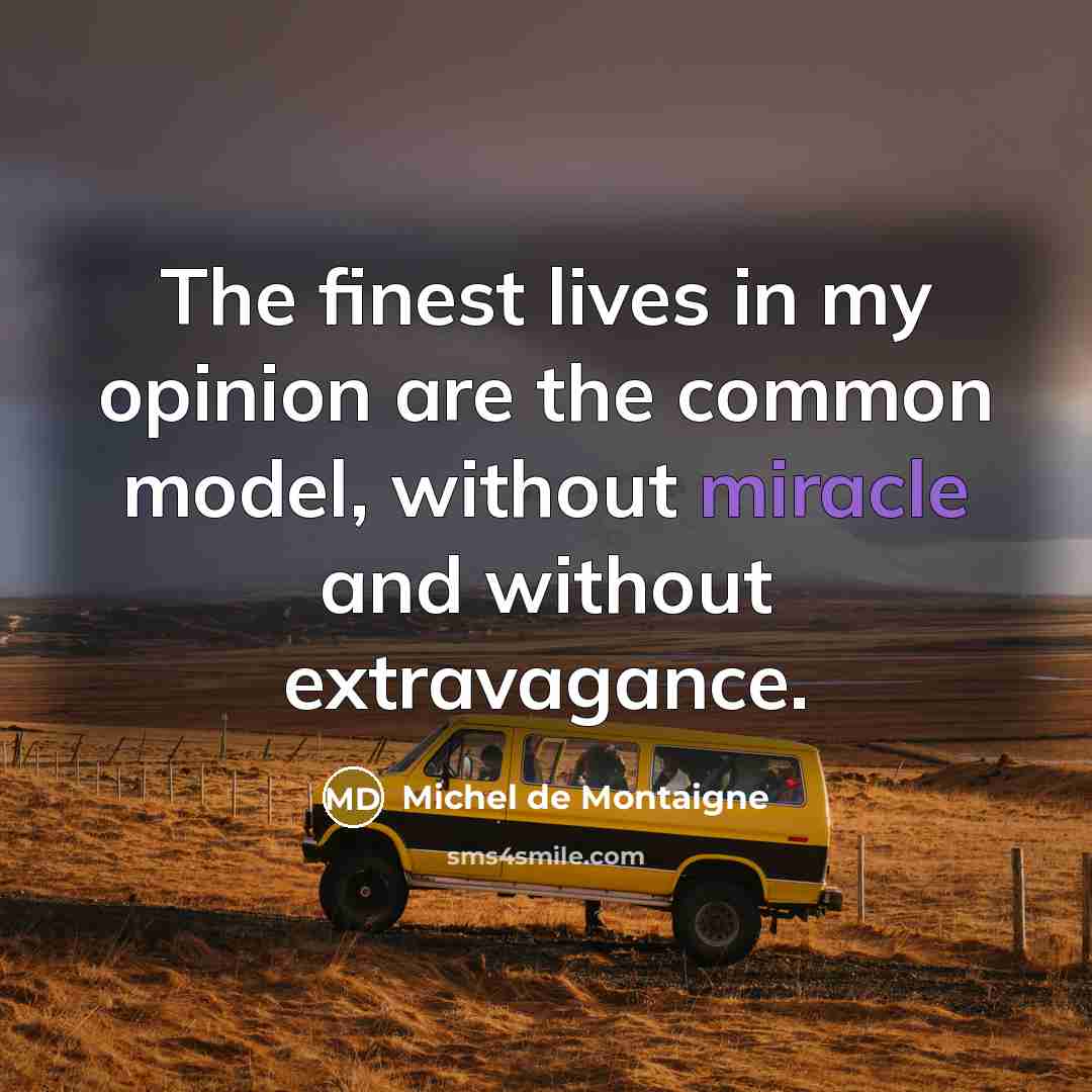 “The finest lives in my opinion are the common model,…” quote by Michel de Montaigne