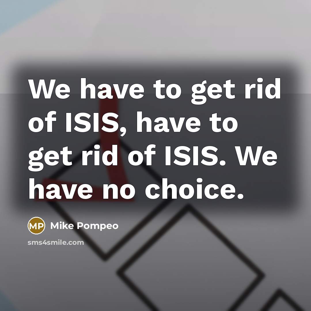 “We have to get rid of ISIS, have to get…” quote by Mike Pompeo