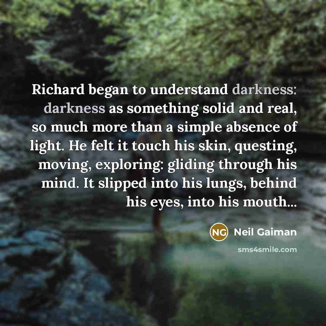 “Richard began to understand darkness: darkness as something solid and…” quote by Neil Gaiman