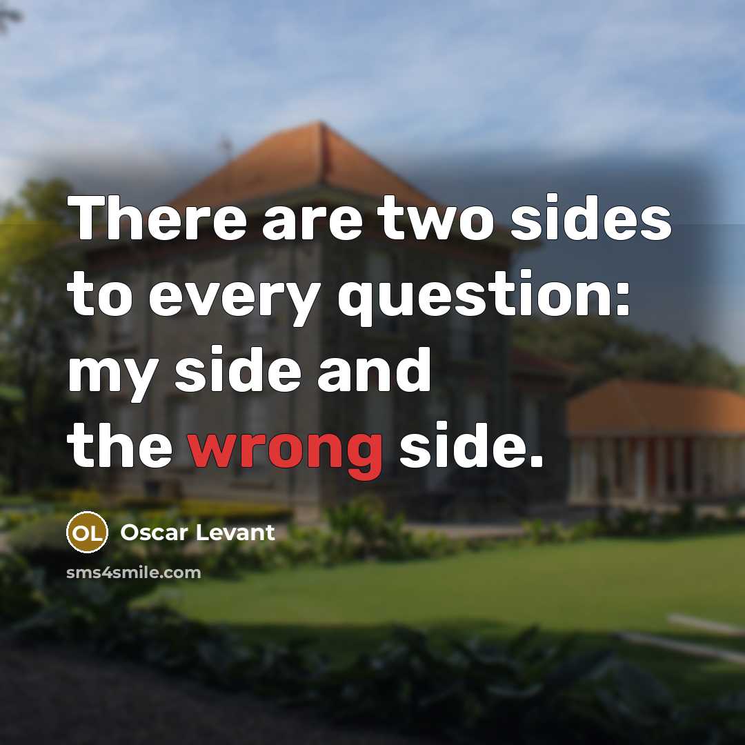 “There are two sides to every question: my side and…” quote by Oscar Levant