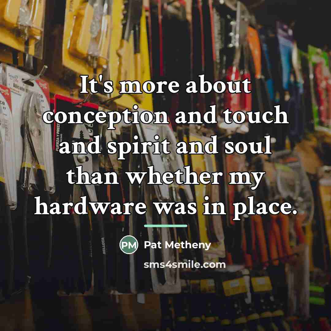 “It's more about conception and touch and spirit and soul…” quote by Pat Metheny