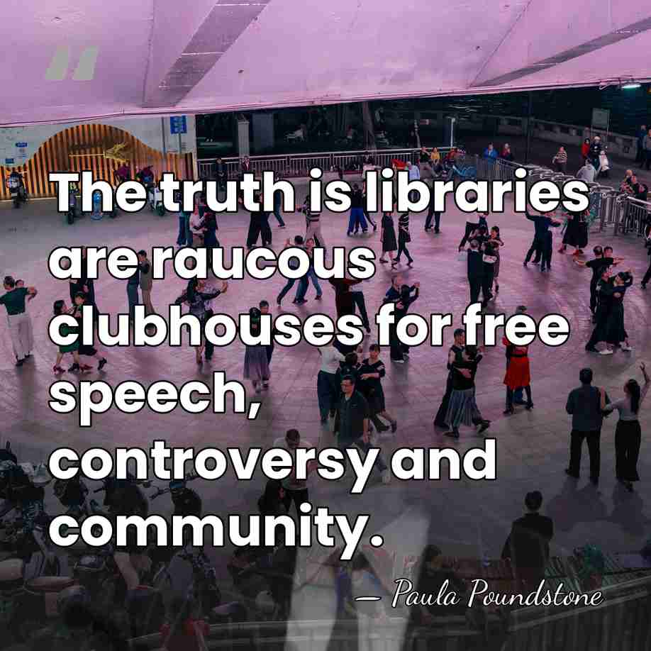 The truth is libraries are raucous clubhouses for free speech, controversy and&hellip; - Paula Poundstone