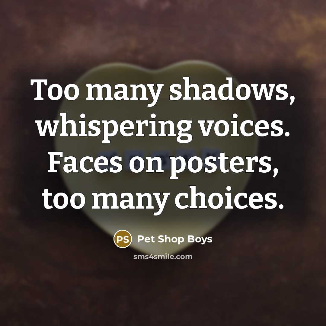 “Too many shadows, whispering voices. Faces on posters, too many…” quote by Pet Shop Boys