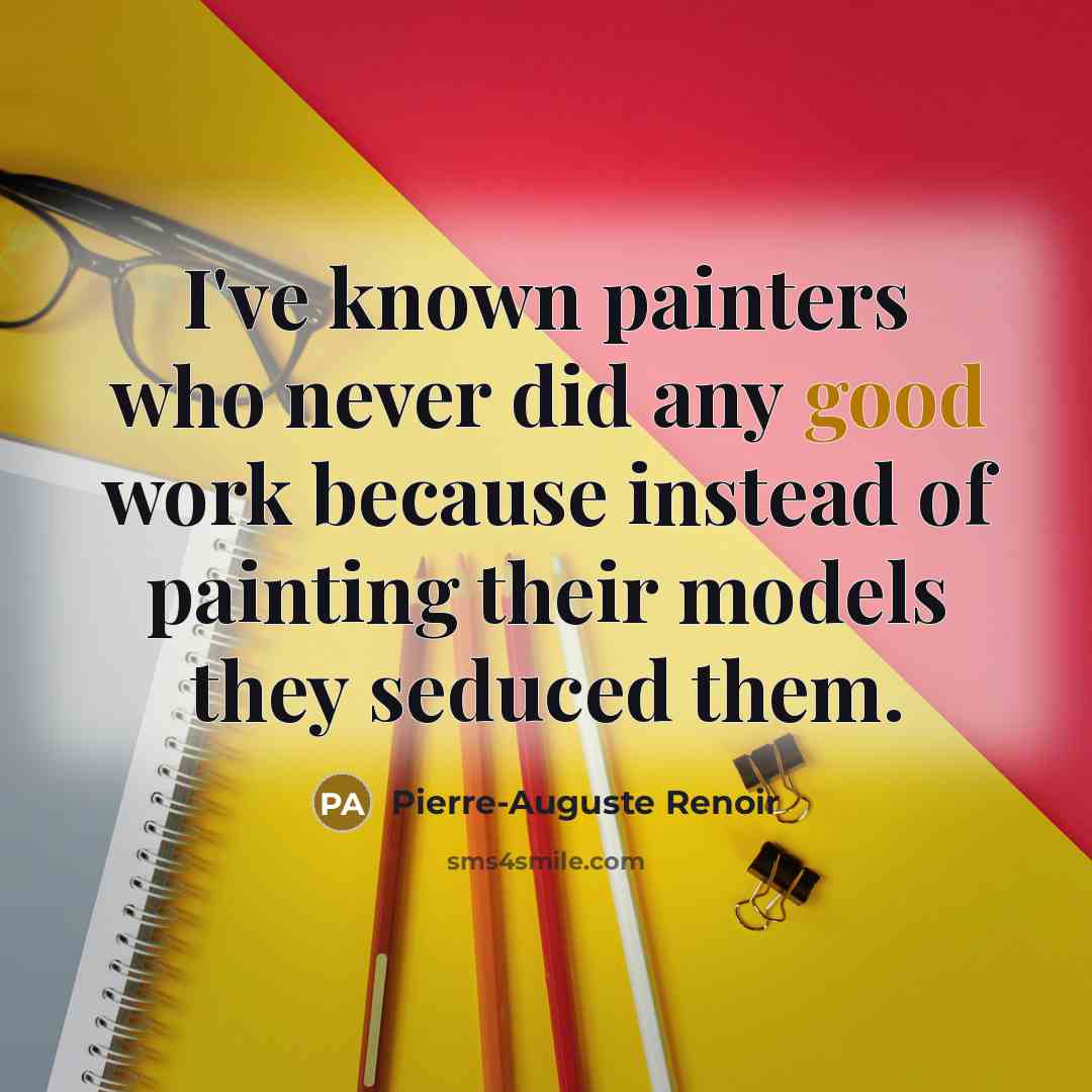 “I've known painters who never did any good work because…” quote by Pierre-Auguste Renoir
