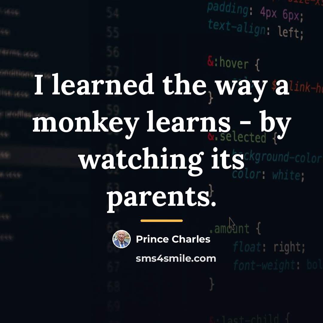 “I learned the way a monkey learns - by watching…” quote by Prince Charles