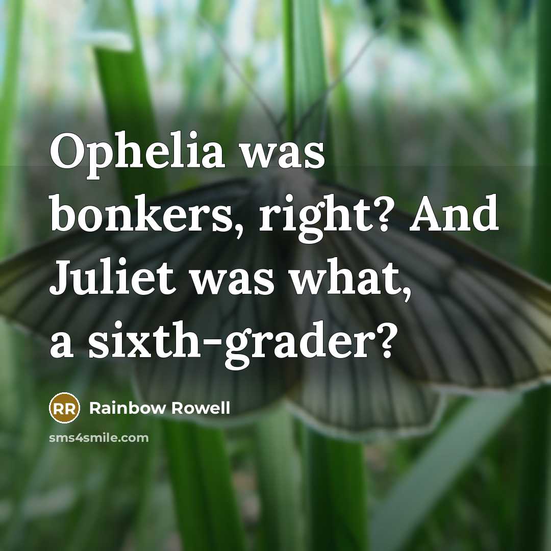 “Ophelia was bonkers, right? And Juliet was what, a sixth-grader?…” quote by Rainbow Rowell