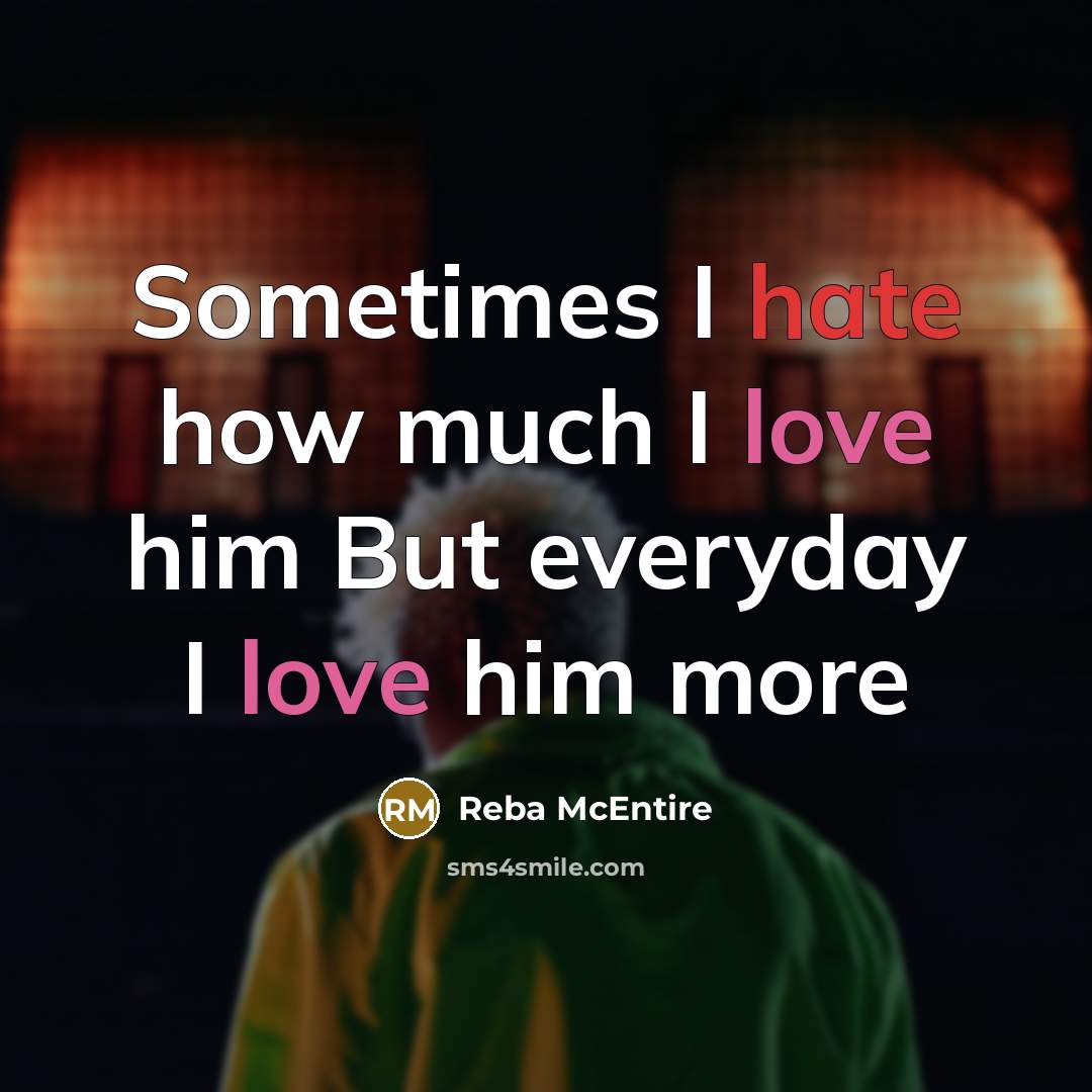 “Sometimes I hate how much I love him But everyday…” quote by Reba McEntire