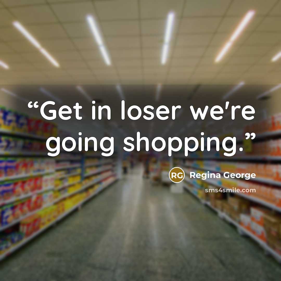 “Get in loser we're going shopping.” quote by Regina George