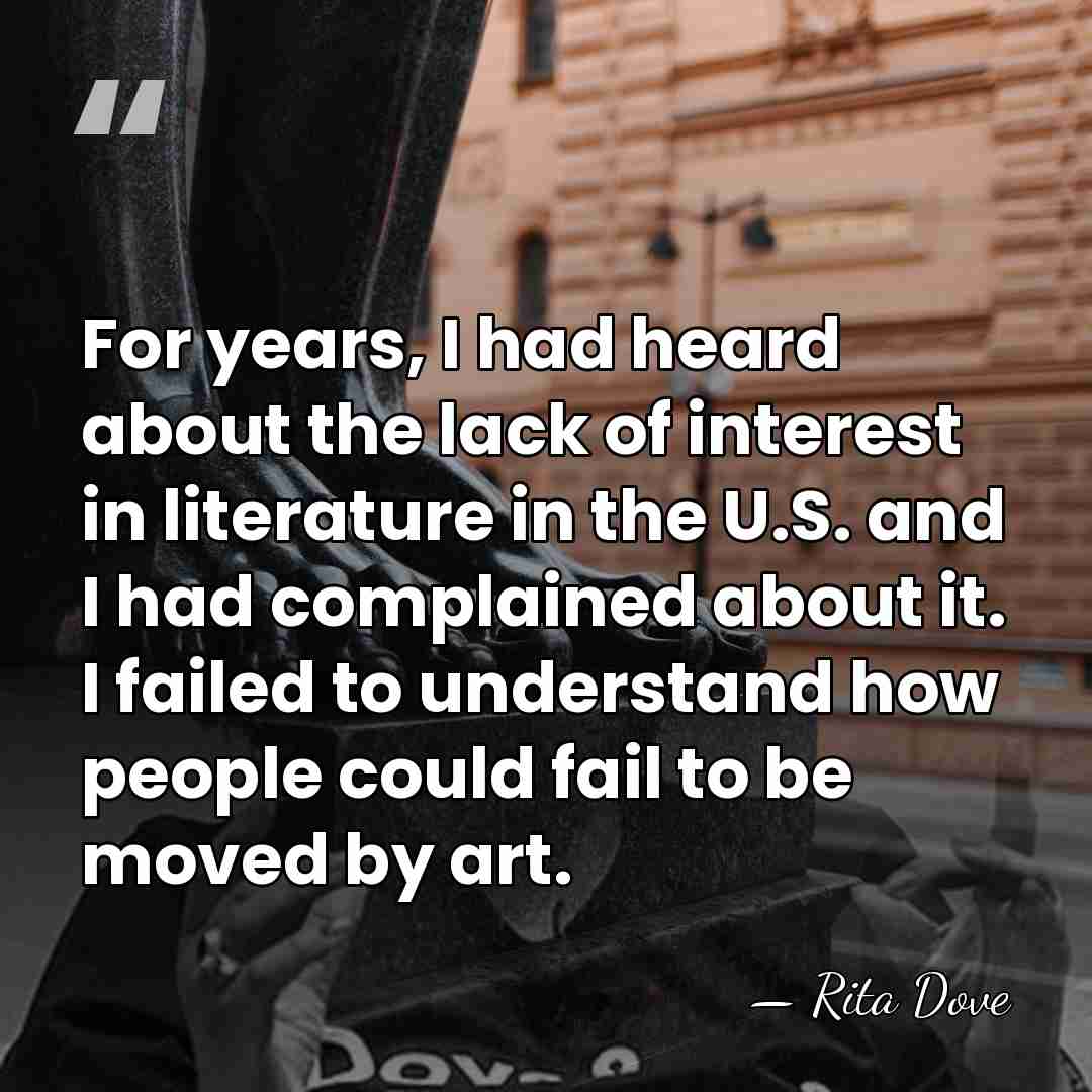 For years, I had heard about the lack of interest in literature&hellip; - Rita Dove