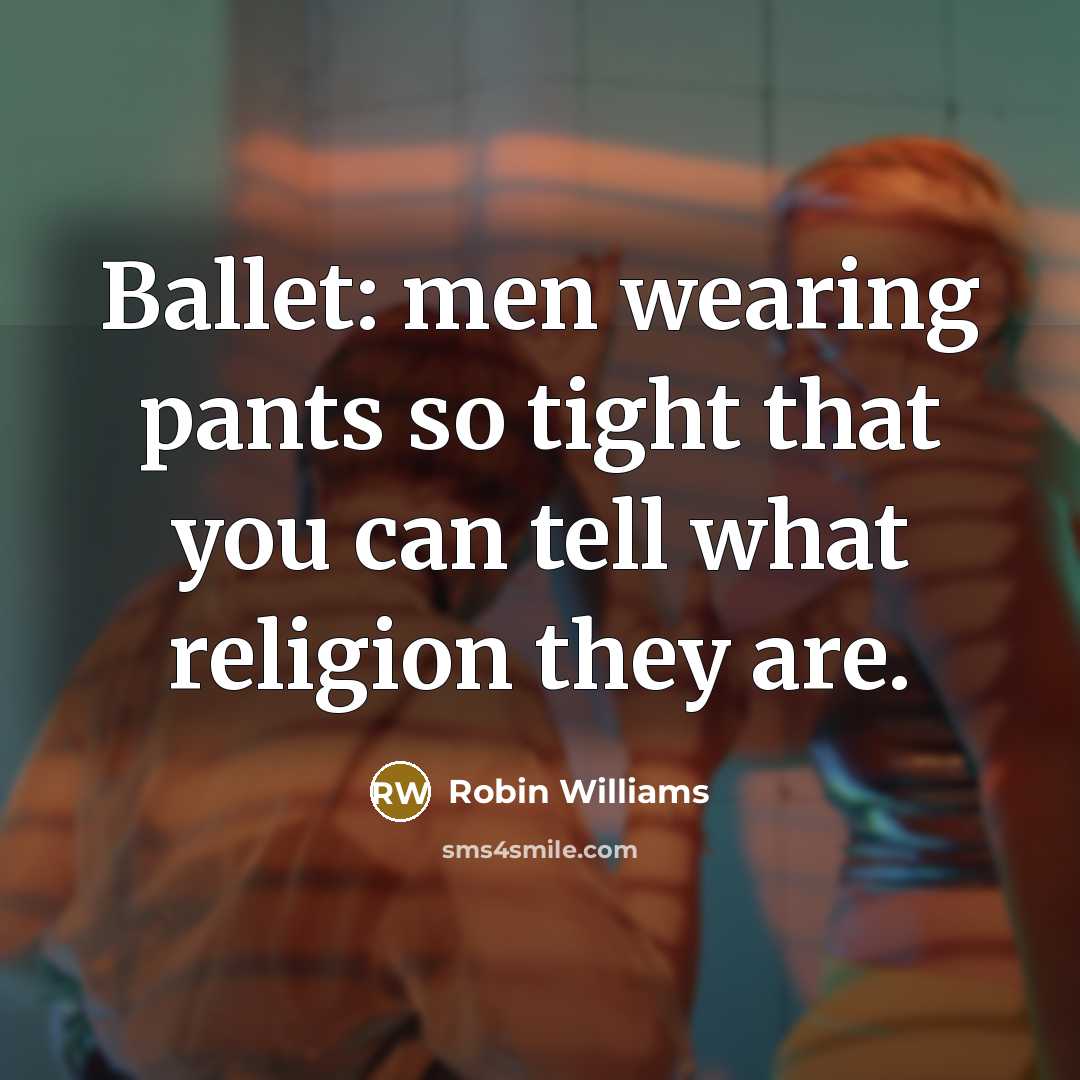 “Ballet: men wearing pants so tight that you can tell…” quote by Robin Williams