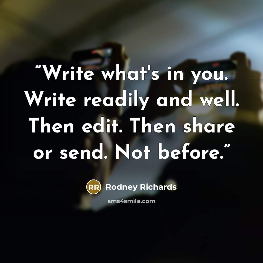 “Write what's in you. Write readily and well. Then edit. Then share or send. Not before.” quote by Rodney Richards