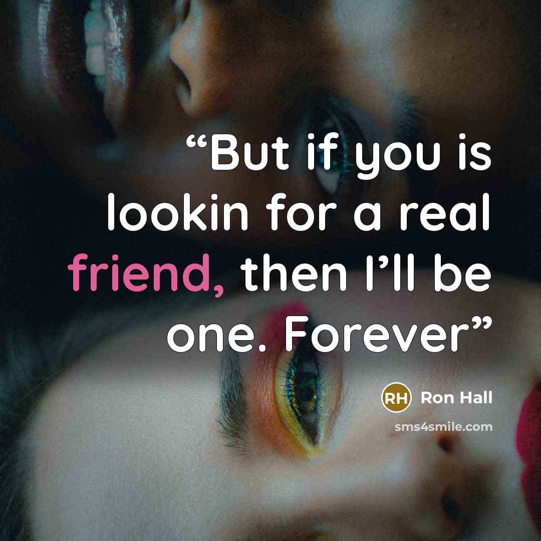 “But if you is lookin for a real friend, then I’ll be one. Forever” quote by Ron Hall