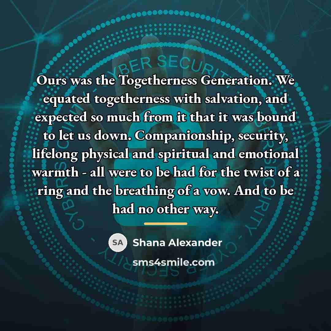 “Ours was the Togetherness Generation. We equated togetherness with salvation,…” quote by Shana Alexander