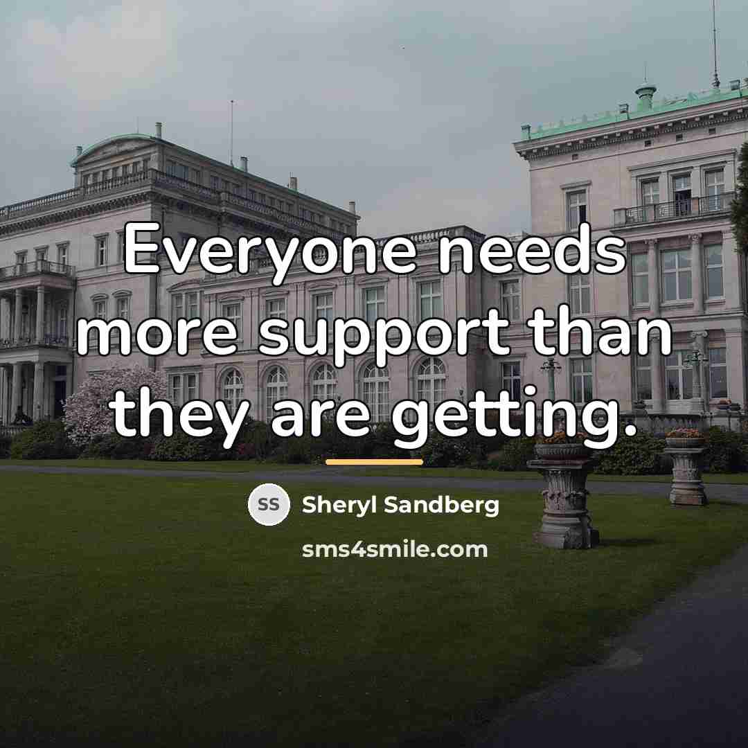 “Everyone needs more support than they are getting.…” quote by Sheryl Sandberg