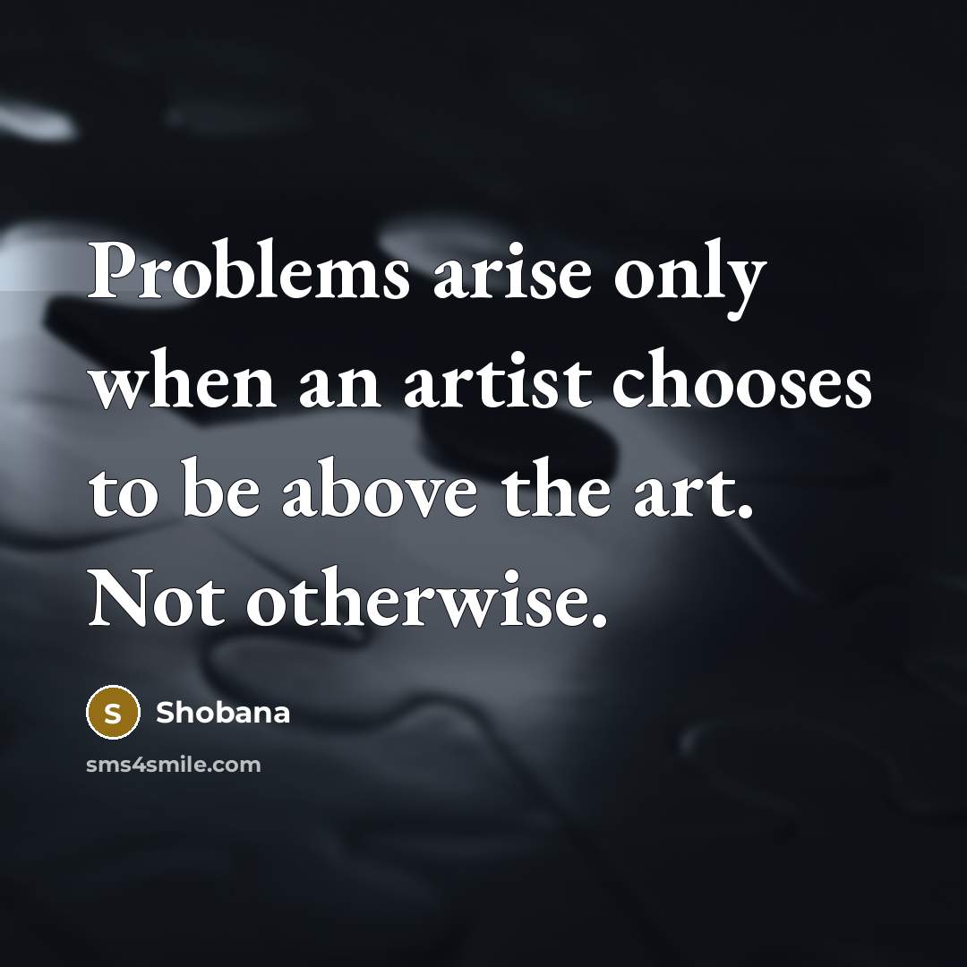 “Problems arise only when an artist chooses to be above…” quote by Shobana