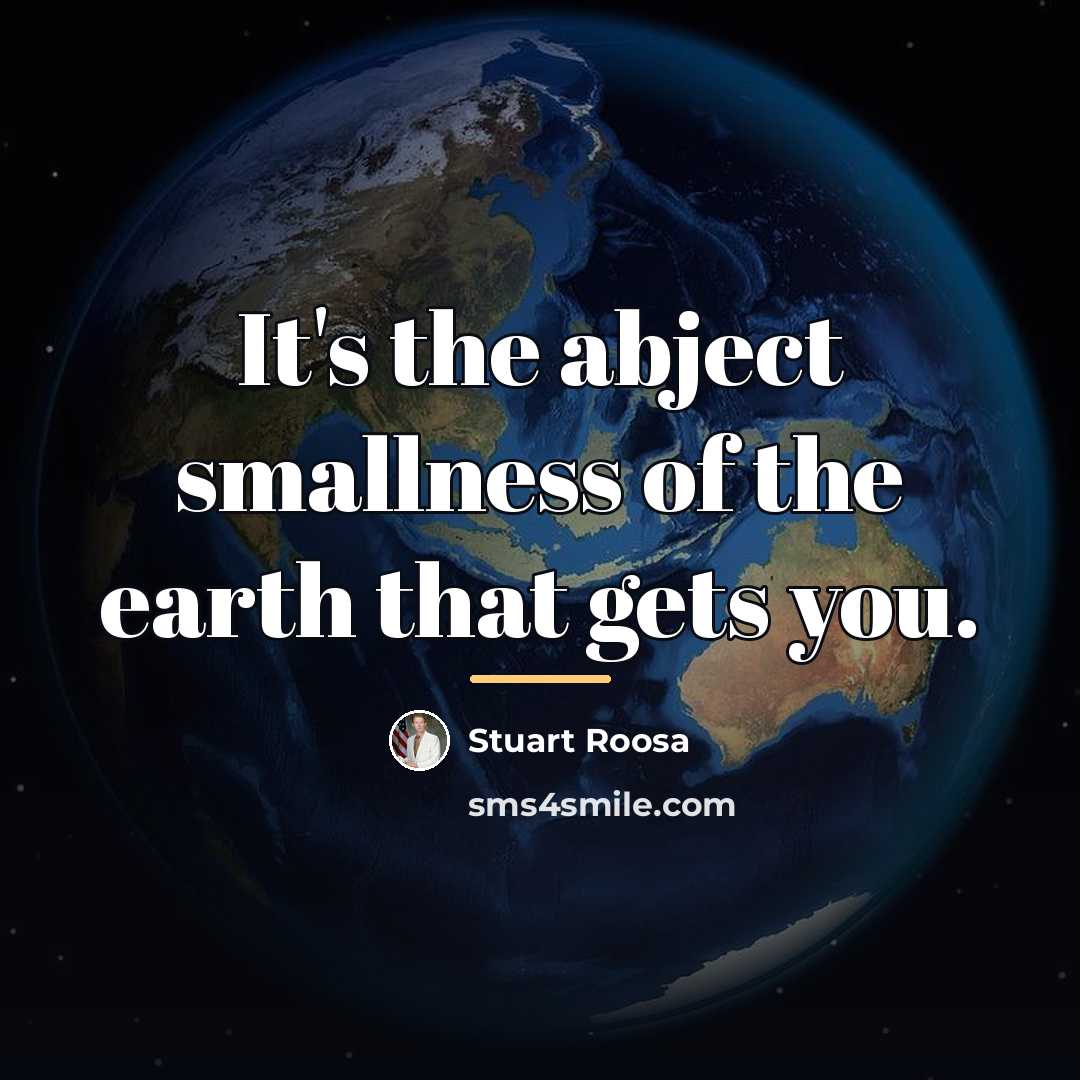 “It's the abject smallness of the earth that gets you.…” quote by Stuart Roosa
