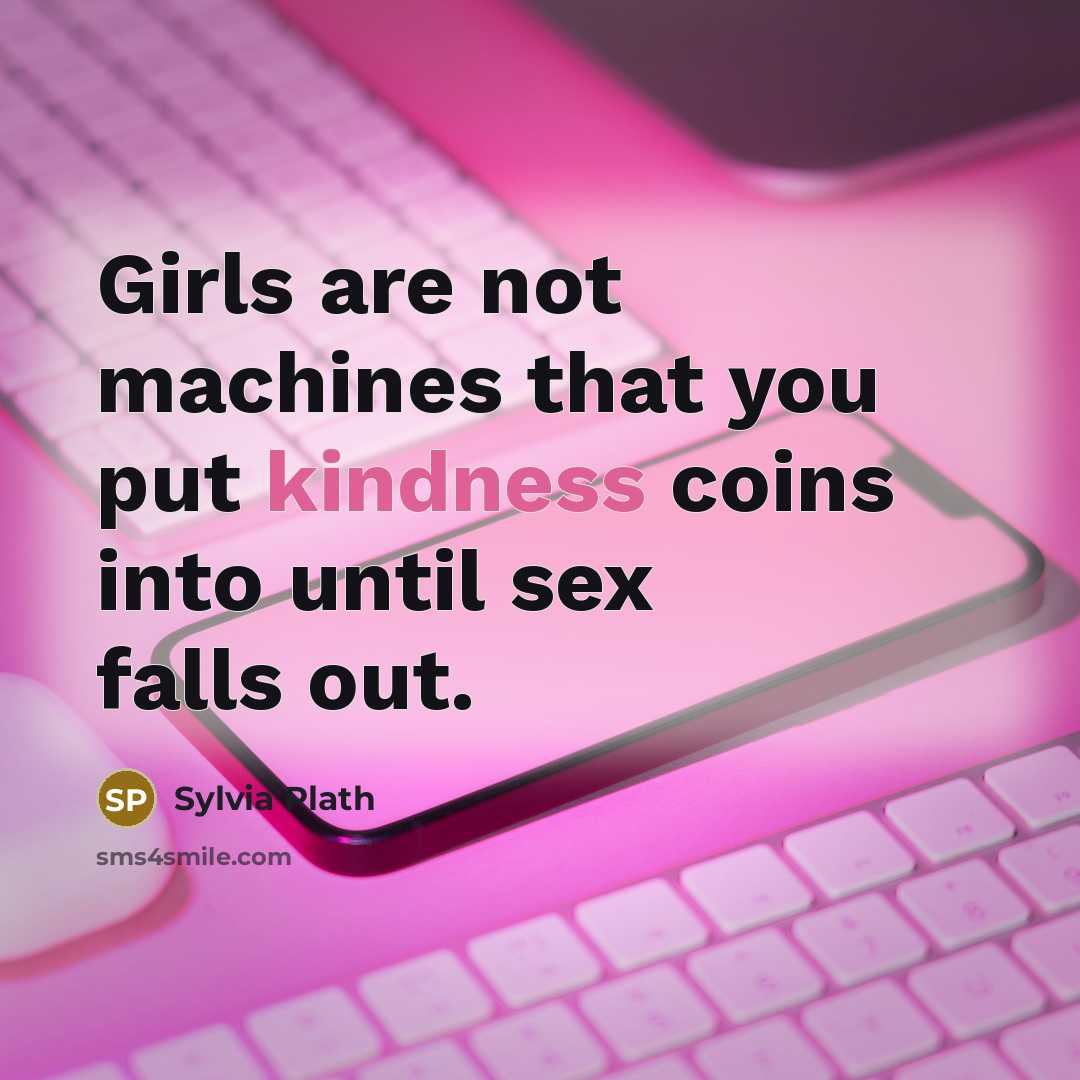 “Girls are not machines that you put kindness coins into…” quote by Sylvia Plath
