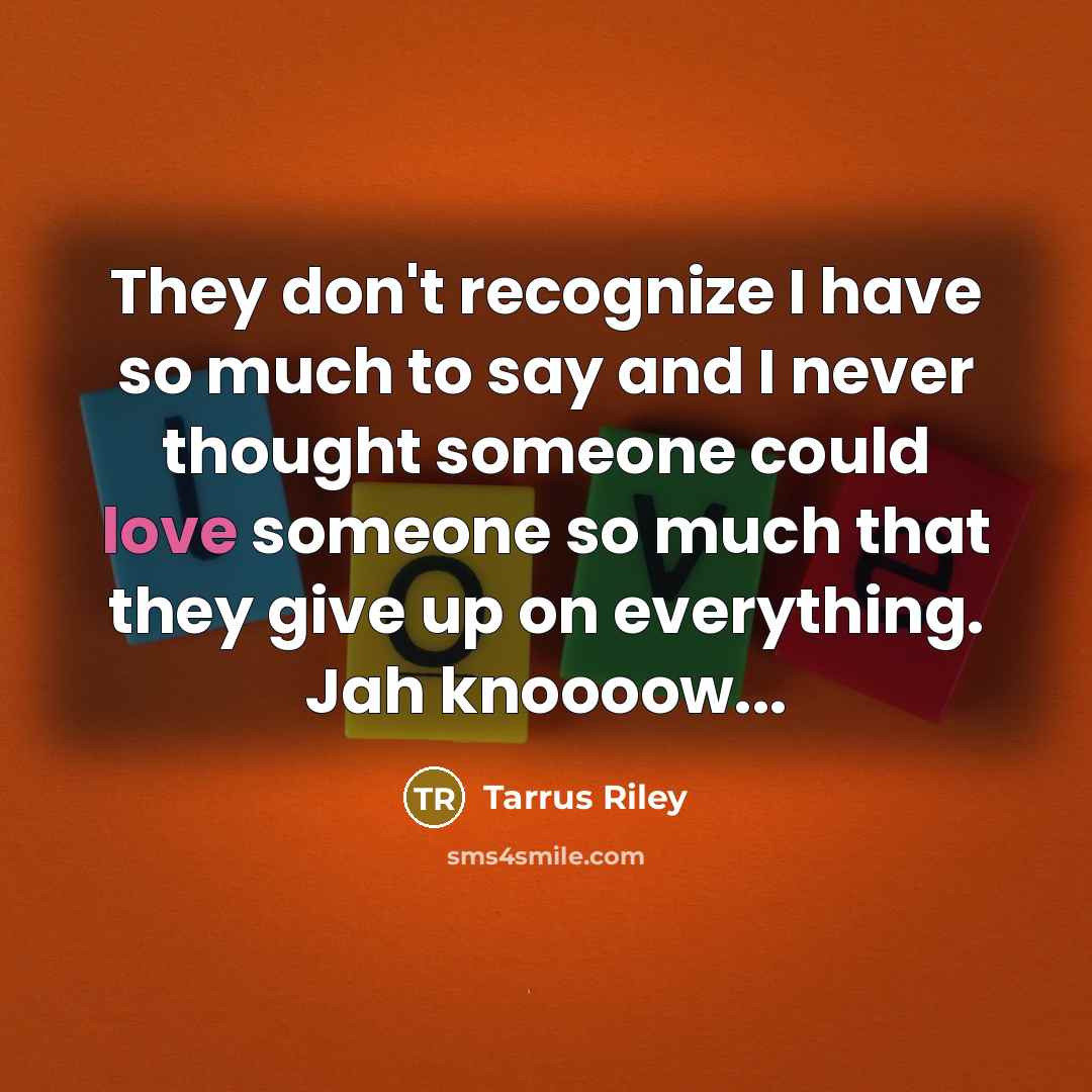 “They don't recognize I have so much to say and I never thought someone could love someone so much that they give up on everything. Jah knoooow...” quote by Tarrus Riley