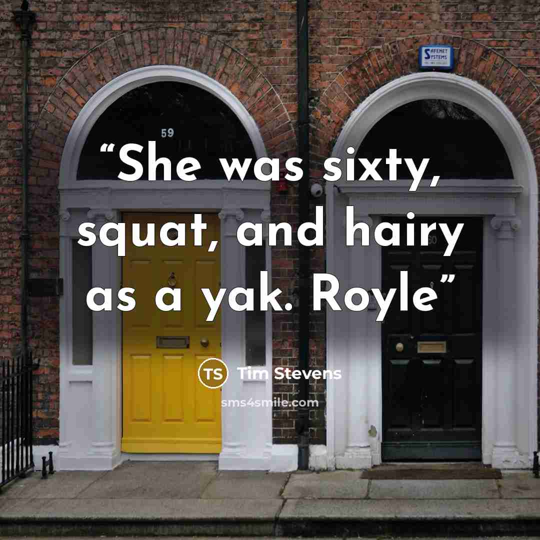 “She was sixty, squat, and hairy as a yak. Royle” quote by Tim Stevens