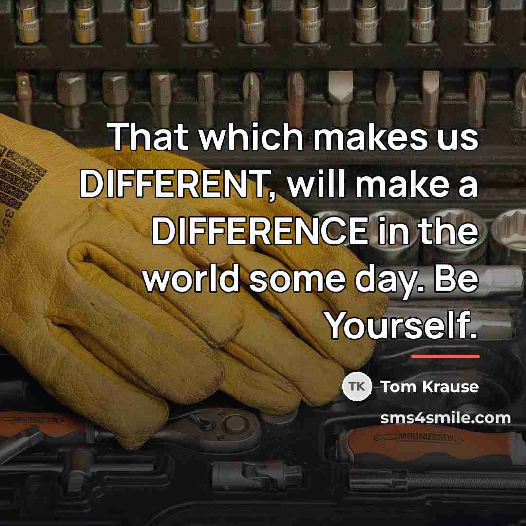 “That which makes us DIFFERENT, will make a DIFFERENCE in…” quote by Tom Krause
