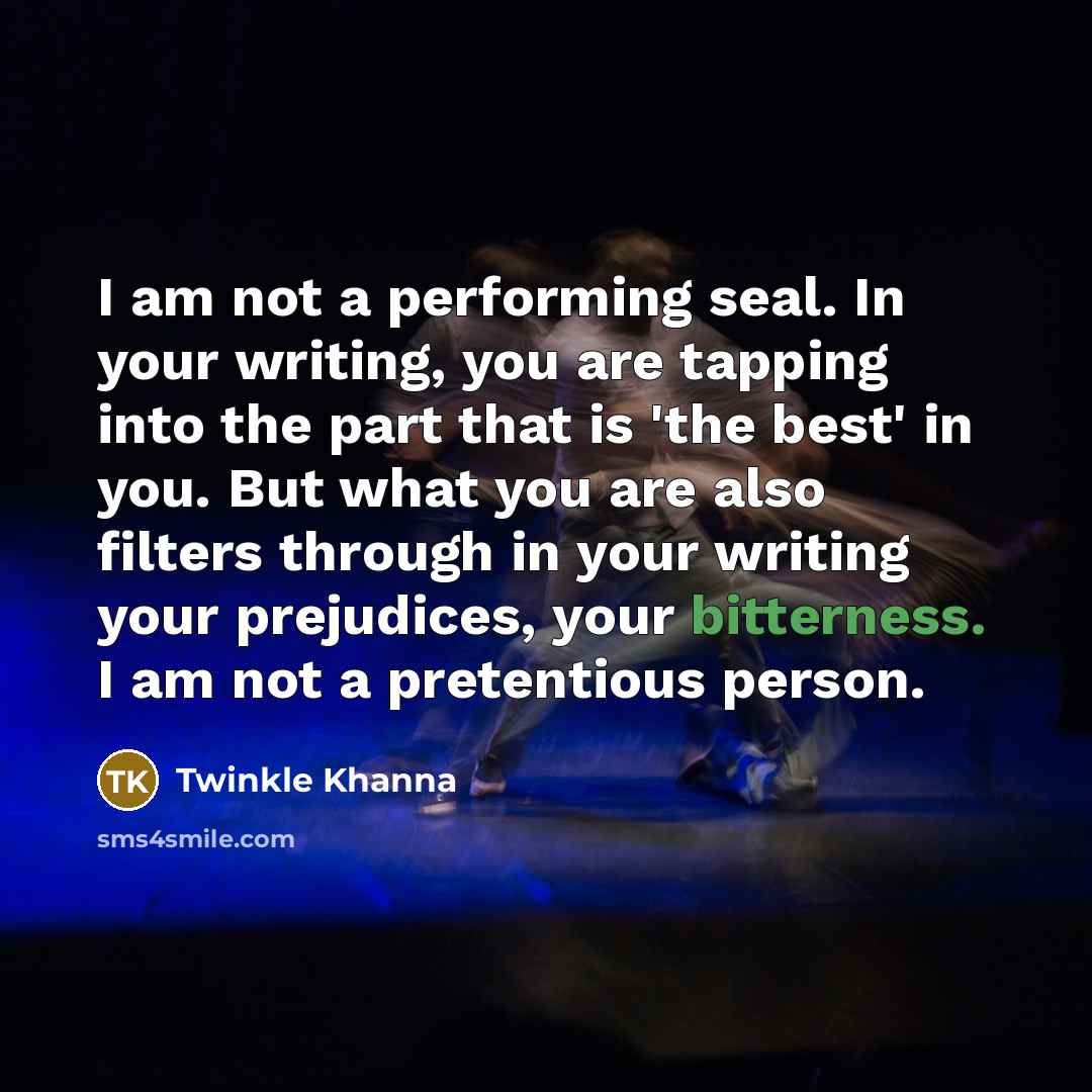 “I am not a performing seal. In your writing, you…” quote by Twinkle Khanna