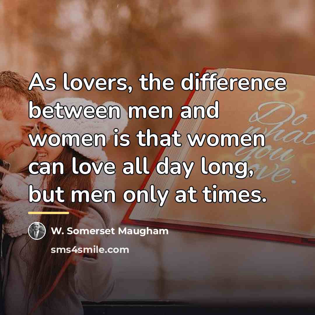 “As lovers, the difference between men and women is that…” quote by W. Somerset Maugham