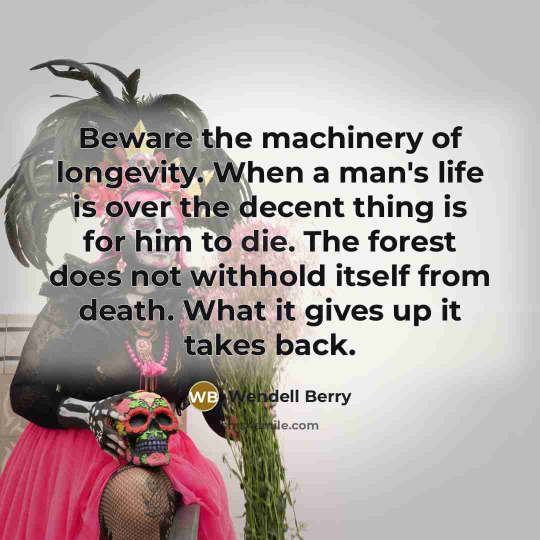 “Beware the machinery of longevity. When a man's life is…” quote by Wendell Berry