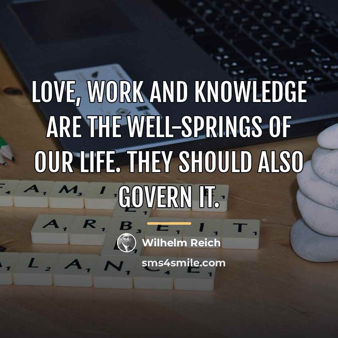 “Love, work and knowledge are the well-springs of our life.…” quote by Wilhelm Reich