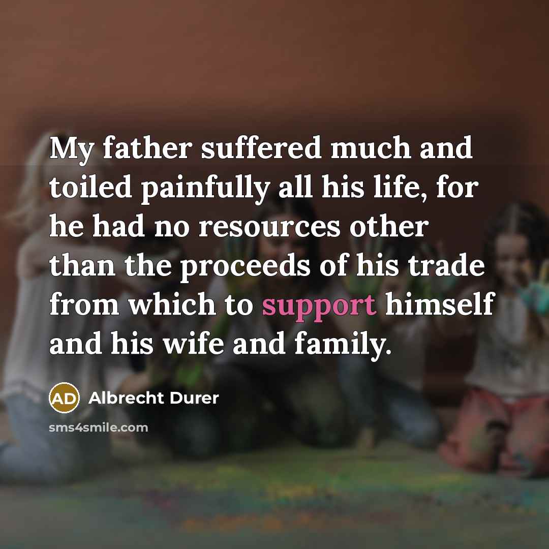 “My father suffered much and toiled painfully all his life,…” quote by Albrecht Durer
