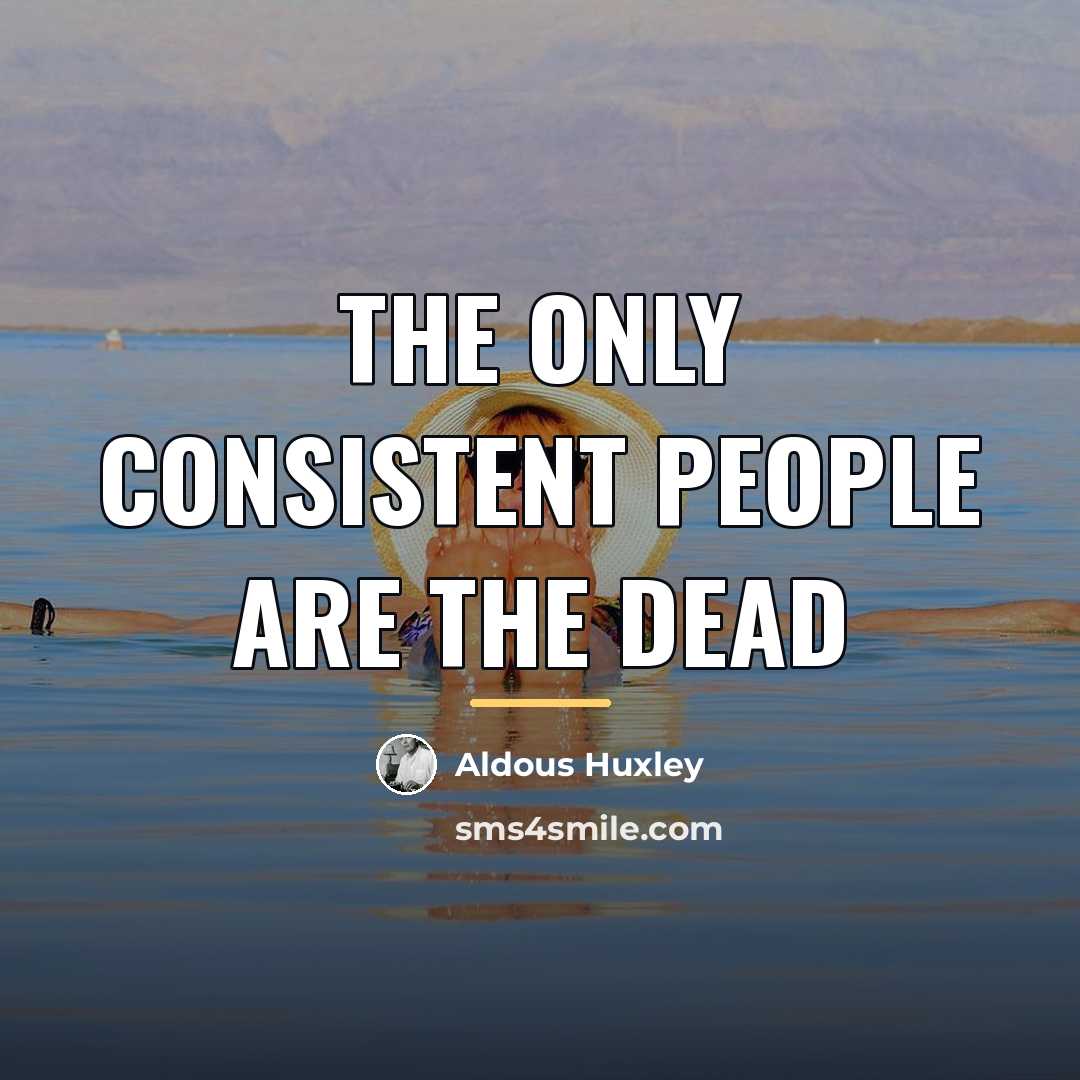“The only consistent people are the dead…” quote by Aldous Huxley